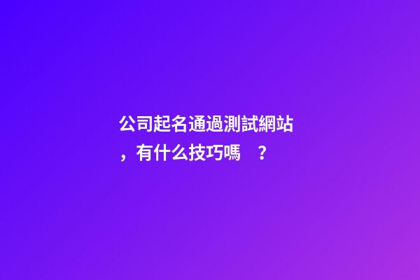 公司起名通過測試網站，有什么技巧嗎？-第1張-公司起名-玄機派